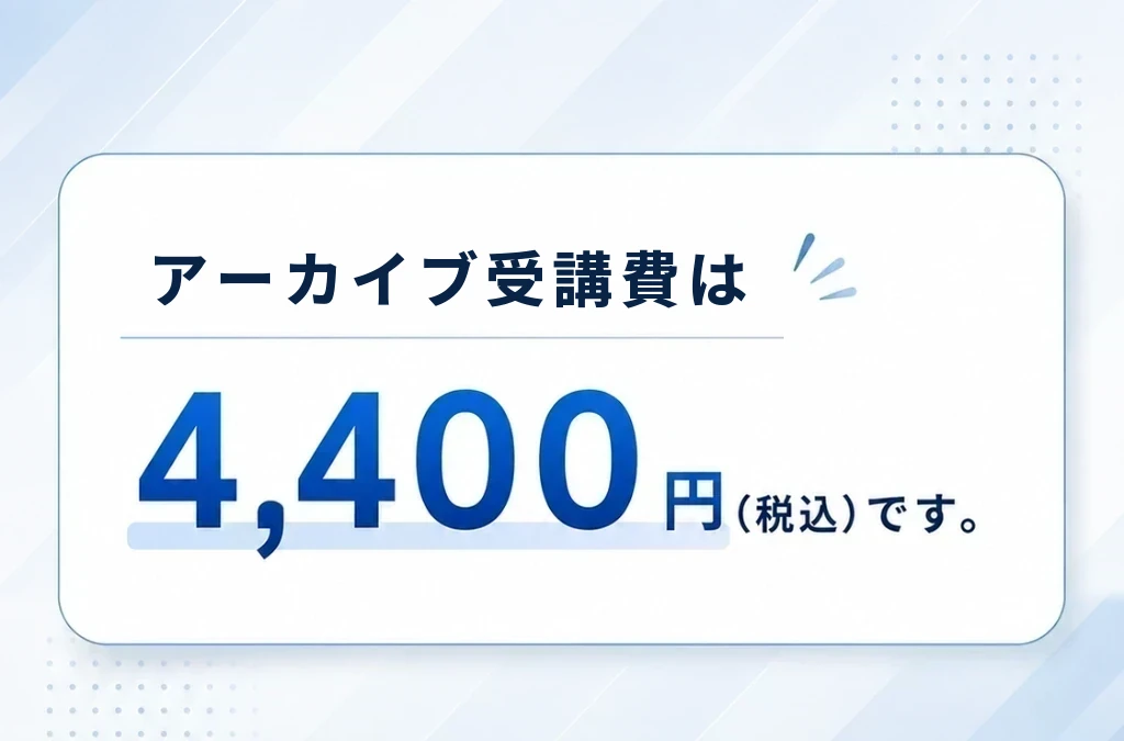 アーカイブ受講費は4,400円(税込)です。