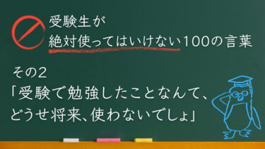 【受験生が使ってはいけない100の言葉シリーズ】その２「受験で勉強したことなんて、どうせ将来、使わないでしょ」