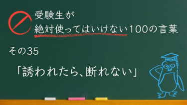 【受験生が使ってはいけない100の言葉シリーズ】その35「誘われたら、断れない」