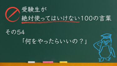 【受験生が使ってはいけない100の言葉シリーズ】その54「何をやったらいいの？」
