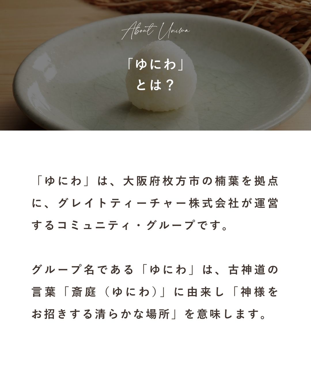 「ゆにわ」は、大阪府枚方市の楠葉(くずは)を拠点とし、グレイトティーチャー株式会社が運営するコミュニティ・グループです。グループ名である「ゆにわ」は、古神道の言葉「斎庭(ゆにわ)」に由来し、神様をお招きする清らかな場所を意味します。