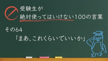 【受験生が使ってはいけない100の言葉シリーズ】その64「まあ、これくらいでいいか」
