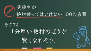【受験生が使ってはいけない100の言葉シリーズ】その74「分厚い教材のほうが賢くなれそう」